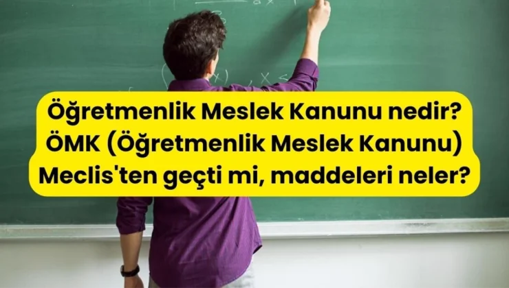 Öğretmenlik Meslek Kanunu nedir? ÖMK (Öğretmenlik Meslek Kanunu) Meclis’ten geçti mi, maddeleri neler?
